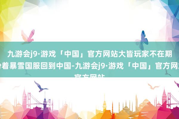 九游会j9·游戏「中国」官方网站大皆玩家不在期盼着暴雪国服回到中国-九游会j9·游戏「中国」官方网站