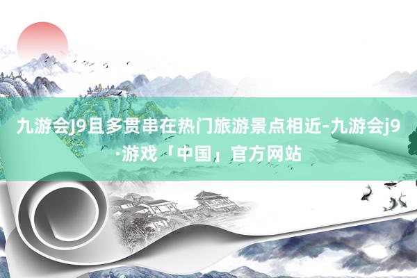 九游会J9且多贯串在热门旅游景点相近-九游会j9·游戏「中国」官方网站
