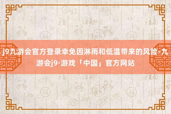 j9九游会官方登录幸免因淋雨和低温带来的风险-九游会j9·游戏「中国」官方网站