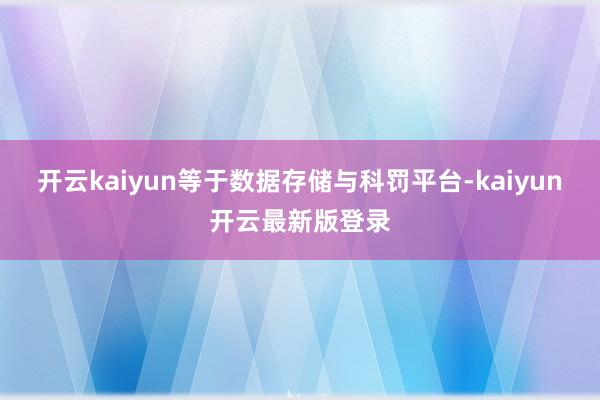 开云kaiyun等于数据存储与科罚平台-kaiyun开云最新版登录