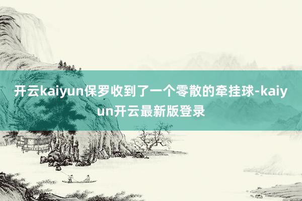 开云kaiyun保罗收到了一个零散的牵挂球-kaiyun开云最新版登录