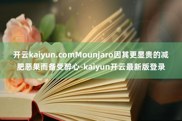 开云kaiyun.comMounjaro因其更显贵的减肥恶果而备受醉心-kaiyun开云最新版登录