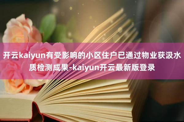 开云kaiyun有受影响的小区住户已通过物业获汲水质检测成果-kaiyun开云最新版登录