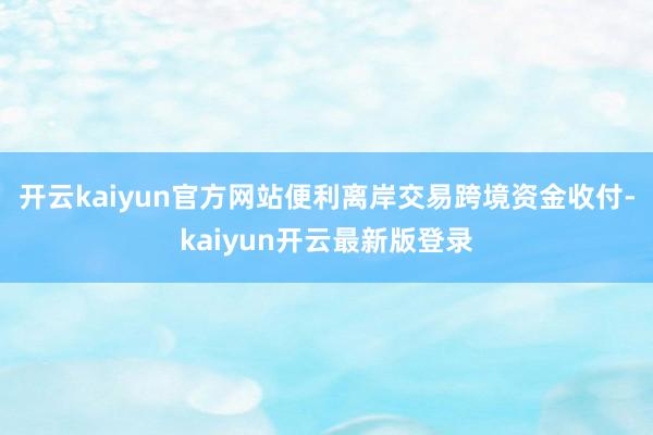 开云kaiyun官方网站便利离岸交易跨境资金收付-kaiyun开云最新版登录
